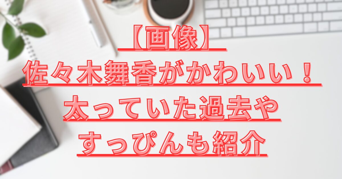 佐々木舞香がかわいい