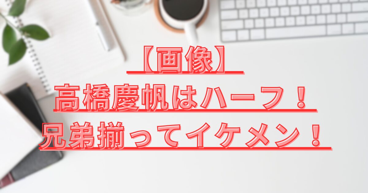 高橋慶帆イケメン